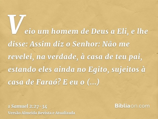 Veio um homem de Deus a Eli, e lhe disse: Assim diz o Senhor: Não me revelei, na verdade, à casa de teu pai, estando eles ainda no Egito, sujeitos à casa de Far