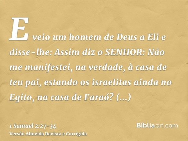 E veio um homem de Deus a Eli e disse-lhe: Assim diz o SENHOR: Não me manifestei, na verdade, à casa de teu pai, estando os israelitas ainda no Egito, na casa d