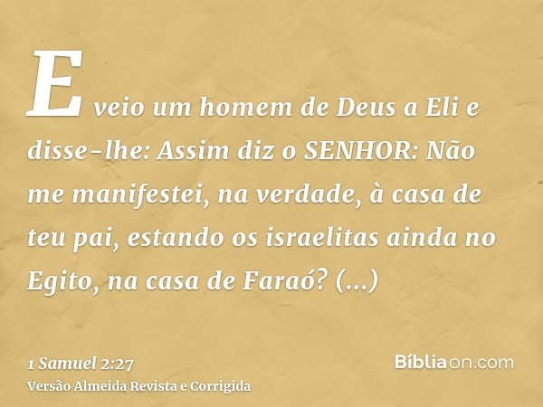 E veio um homem de Deus a Eli e disse-lhe: Assim diz o SENHOR: Não me manifestei, na verdade, à casa de teu pai, estando os israelitas ainda no Egito, na casa d