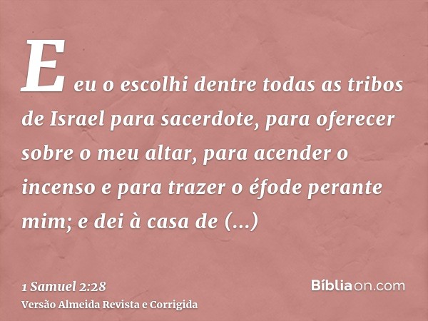 E eu o escolhi dentre todas as tribos de Israel para sacerdote, para oferecer sobre o meu altar, para acender o incenso e para trazer o éfode perante mim; e dei