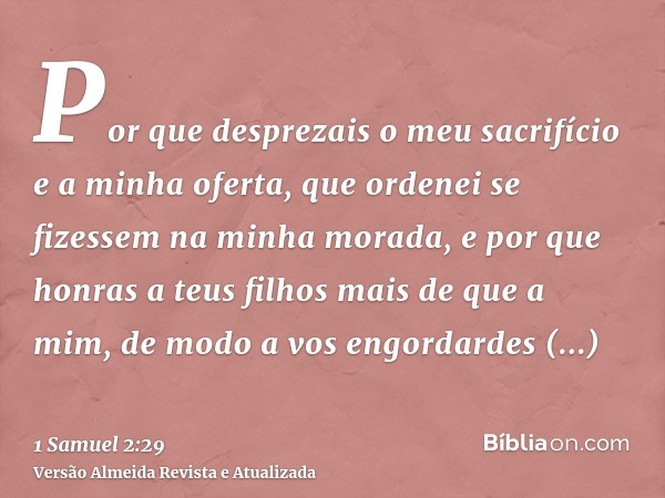 Por que desprezais o meu sacrifício e a minha oferta, que ordenei se fizessem na minha morada, e por que honras a teus filhos mais de que a mim, de modo a vos e