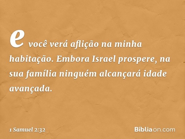 e você verá aflição na minha habitação. Embora Israel prospere, na sua família ninguém alcançará idade avançada. -- 1 Samuel 2:32