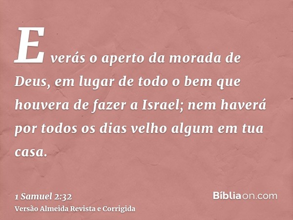 E verás o aperto da morada de Deus, em lugar de todo o bem que houvera de fazer a Israel; nem haverá por todos os dias velho algum em tua casa.