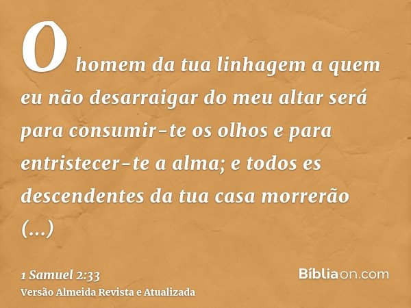 O homem da tua linhagem a quem eu não desarraigar do meu altar será para consumir-te os olhos e para entristecer-te a alma; e todos es descendentes da tua casa 