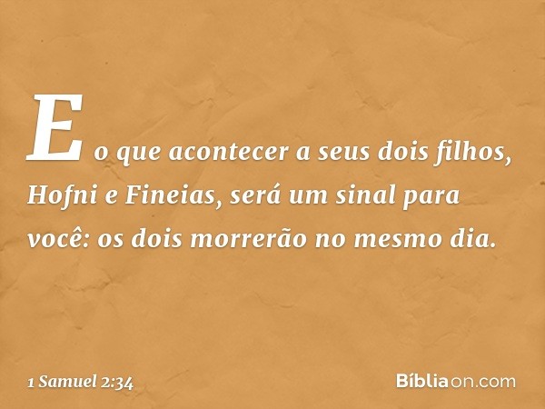 " 'E o que acontecer a seus dois filhos, Hofni e Fineias, será um sinal para você: os dois morrerão no mesmo dia. -- 1 Samuel 2:34