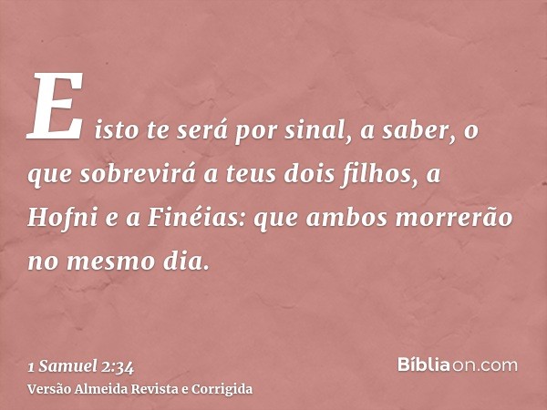 E isto te será por sinal, a saber, o que sobrevirá a teus dois filhos, a Hofni e a Finéias: que ambos morrerão no mesmo dia.