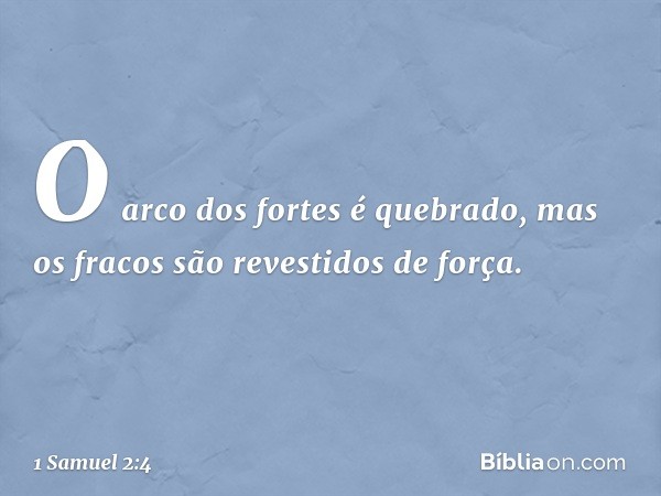 "O arco dos fortes é quebrado,
mas os fracos são revestidos de força. -- 1 Samuel 2:4