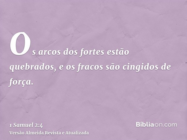 Os arcos dos fortes estão quebrados, e os fracos são cingidos de força.