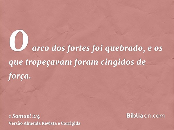 O arco dos fortes foi quebrado, e os que tropeçavam foram cingidos de força.