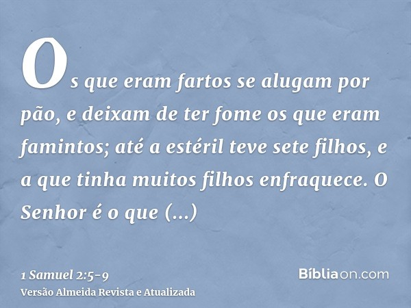 Os que eram fartos se alugam por pão, e deixam de ter fome os que eram famintos; até a estéril teve sete filhos, e a que tinha muitos filhos enfraquece.O Senhor