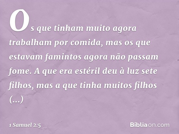 Os que tinham muito
agora trabalham por comida,
mas os que estavam famintos
agora não passam fome.
A que era estéril deu à luz sete filhos,
mas a que tinha muit