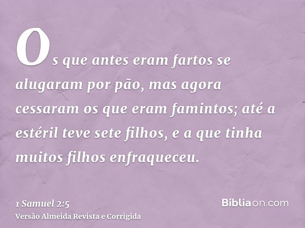 Os que antes eram fartos se alugaram por pão, mas agora cessaram os que eram famintos; até a estéril teve sete filhos, e a que tinha muitos filhos enfraqueceu.