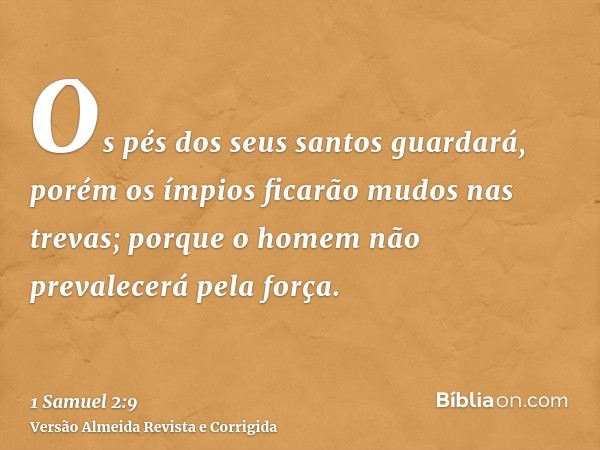 Os pés dos seus santos guardará, porém os ímpios ficarão mudos nas trevas; porque o homem não prevalecerá pela força.