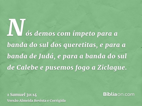 Nós demos com ímpeto para a banda do sul dos queretitas, e para a banda de Judá, e para a banda do sul de Calebe e pusemos fogo a Ziclague.