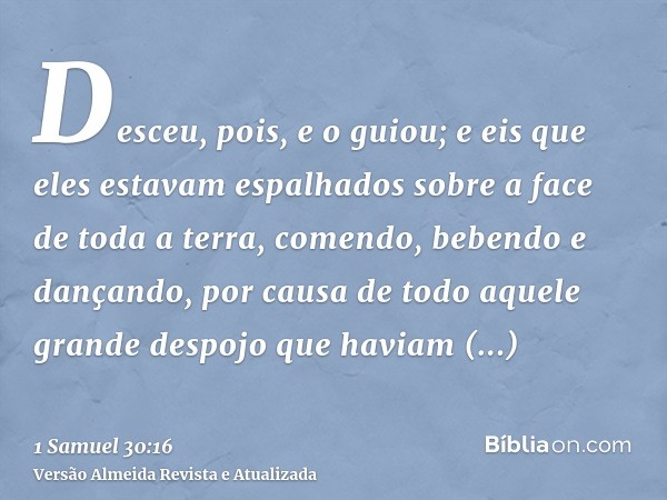 Desceu, pois, e o guiou; e eis que eles estavam espalhados sobre a face de toda a terra, comendo, bebendo e dançando, por causa de todo aquele grande despojo qu