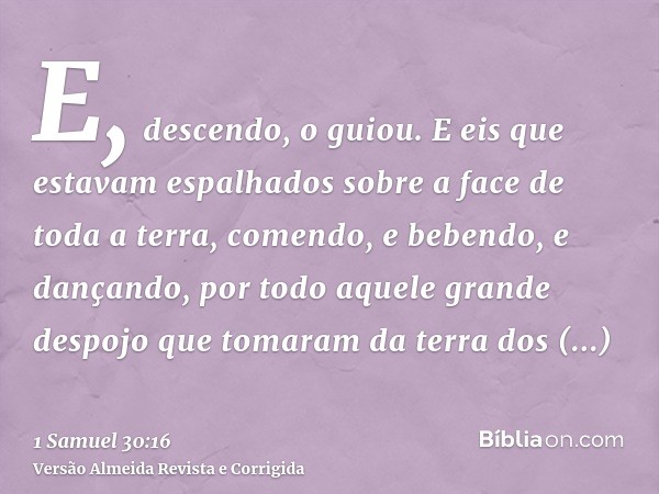 E, descendo, o guiou. E eis que estavam espalhados sobre a face de toda a terra, comendo, e bebendo, e dançando, por todo aquele grande despojo que tomaram da t