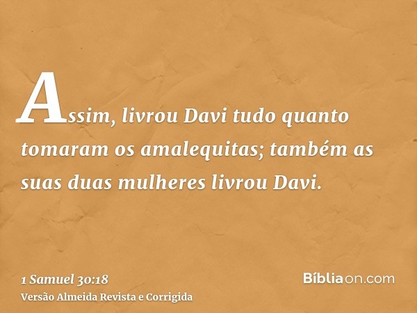 Assim, livrou Davi tudo quanto tomaram os amalequitas; também as suas duas mulheres livrou Davi.