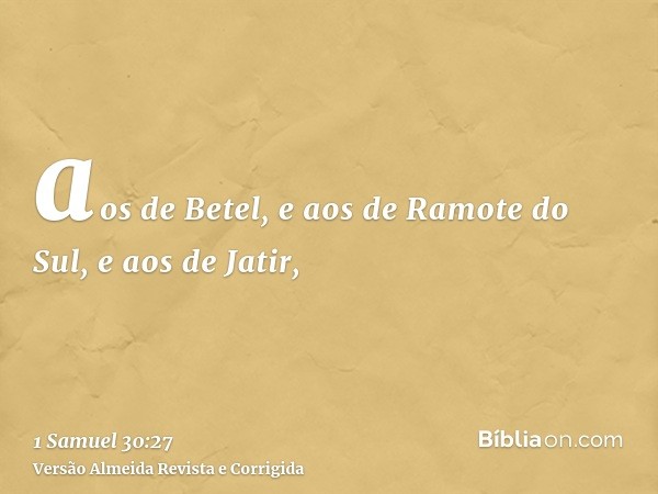 aos de Betel, e aos de Ramote do Sul, e aos de Jatir,