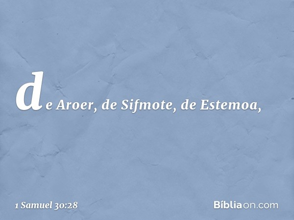 de Aroer, de Sifmote, de Estemoa, -- 1 Samuel 30:28