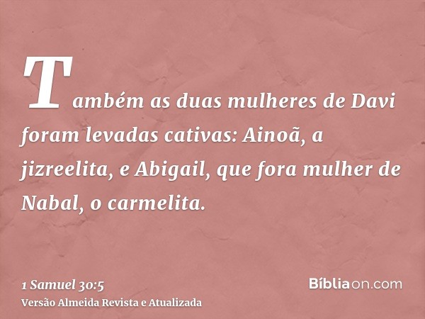 Também as duas mulheres de Davi foram levadas cativas: Ainoã, a jizreelita, e Abigail, que fora mulher de Nabal, o carmelita.