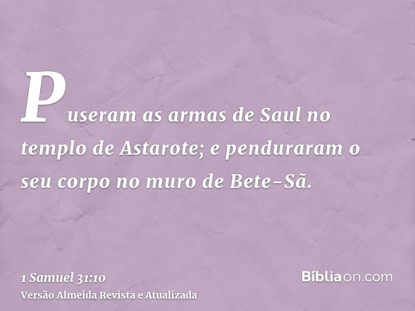 Puseram as armas de Saul no templo de Astarote; e penduraram o seu corpo no muro de Bete-Sã.