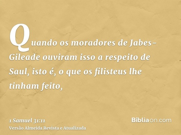 Quando os moradores de Jabes-Gileade ouviram isso a respeito de Saul, isto é, o que os filisteus lhe tinham feito,