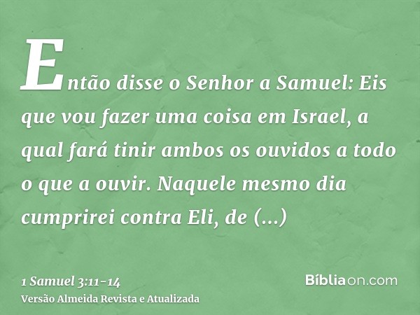 Então disse o Senhor a Samuel: Eis que vou fazer uma coisa em Israel, a qual fará tinir ambos os ouvidos a todo o que a ouvir.Naquele mesmo dia cumprirei contra