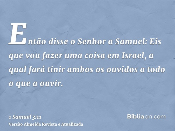 Então disse o Senhor a Samuel: Eis que vou fazer uma coisa em Israel, a qual fará tinir ambos os ouvidos a todo o que a ouvir.