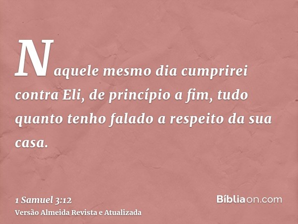 Naquele mesmo dia cumprirei contra Eli, de princípio a fim, tudo quanto tenho falado a respeito da sua casa.