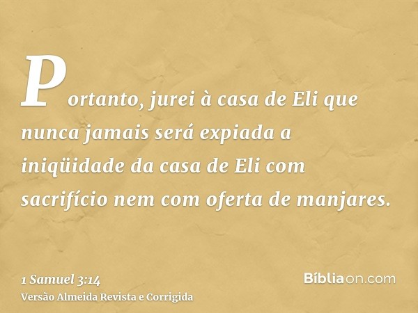 Portanto, jurei à casa de Eli que nunca jamais será expiada a iniqüidade da casa de Eli com sacrifício nem com oferta de manjares.