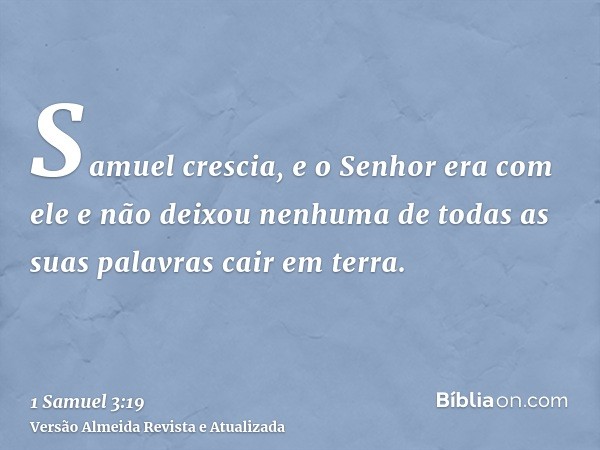 Samuel crescia, e o Senhor era com ele e não deixou nenhuma de todas as suas palavras cair em terra.