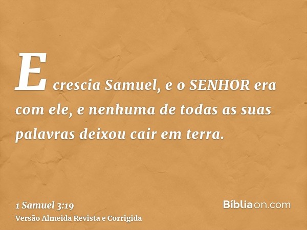 E crescia Samuel, e o SENHOR era com ele, e nenhuma de todas as suas palavras deixou cair em terra.