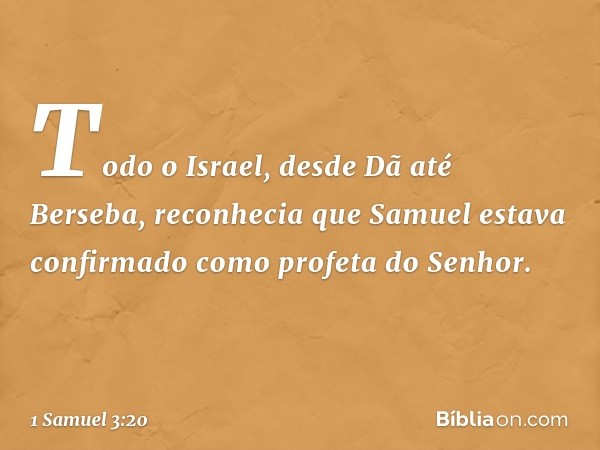 Todo o Israel, desde Dã até Berseba, reconhecia que Samuel estava confirmado como profeta do Senhor. -- 1 Samuel 3:20