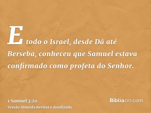 E todo o Israel, desde Dã até Berseba, conheceu que Samuel estava confirmado como profeta do Senhor.