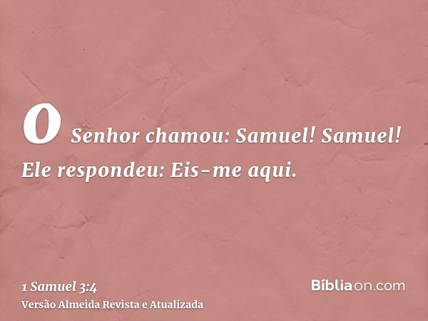 o Senhor chamou: Samuel! Samuel! Ele respondeu: Eis-me aqui.