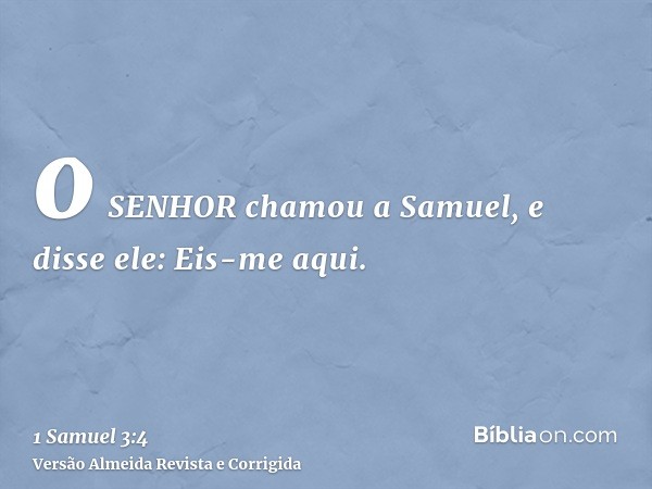 o SENHOR chamou a Samuel, e disse ele: Eis-me aqui.