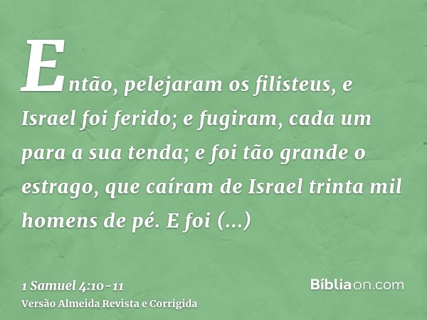 Então, pelejaram os filisteus, e Israel foi ferido; e fugiram, cada um para a sua tenda; e foi tão grande o estrago, que caíram de Israel trinta mil homens de p