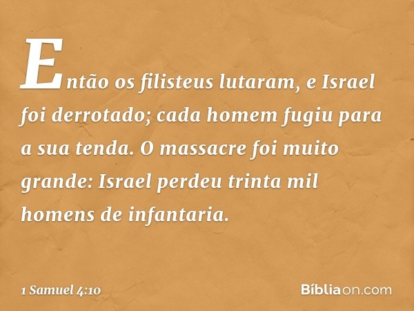 Então os filisteus lutaram, e Israel foi derrotado; cada homem fugiu para a sua tenda. O massacre foi muito grande: Israel perdeu trinta mil homens de infantari