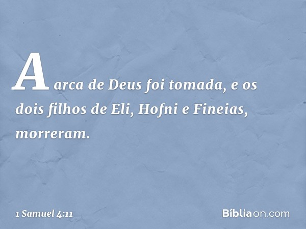 A arca de Deus foi tomada, e os dois filhos de Eli, Hofni e Fineias, morreram. -- 1 Samuel 4:11