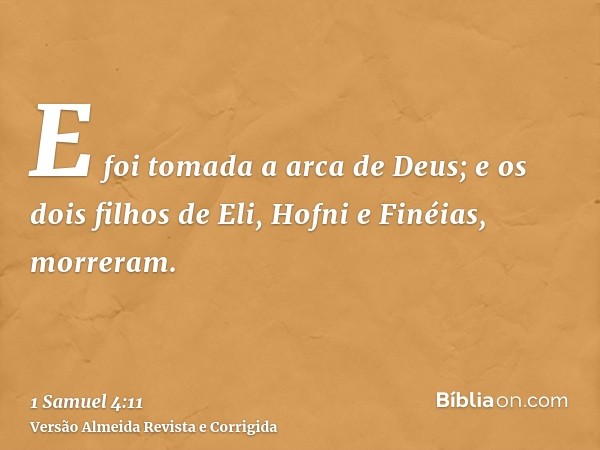 E foi tomada a arca de Deus; e os dois filhos de Eli, Hofni e Finéias, morreram.