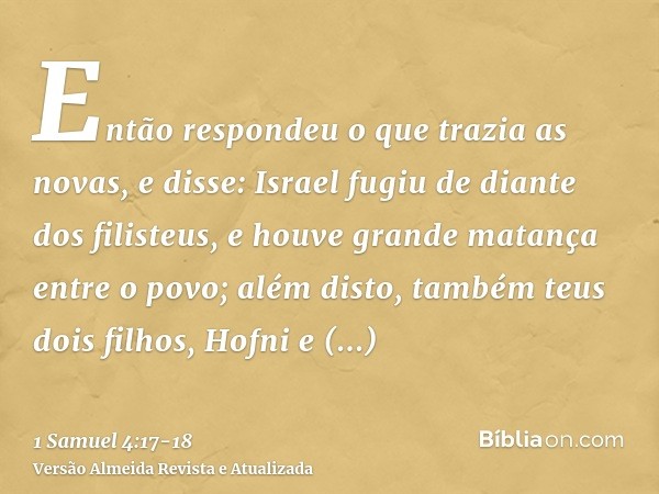 Então respondeu o que trazia as novas, e disse: Israel fugiu de diante dos filisteus, e houve grande matança entre o povo; além disto, também teus dois filhos, 