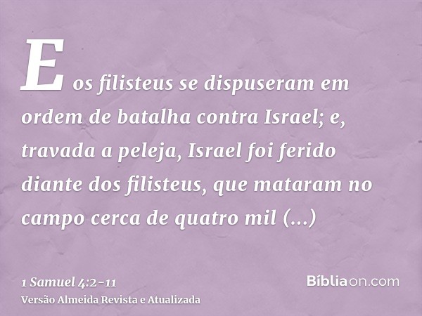 E os filisteus se dispuseram em ordem de batalha contra Israel; e, travada a peleja, Israel foi ferido diante dos filisteus, que mataram no campo cerca de quatr