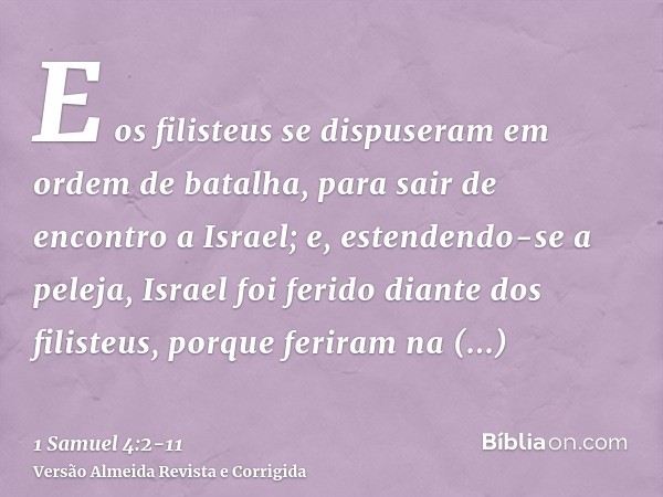 E os filisteus se dispuseram em ordem de batalha, para sair de encontro a Israel; e, estendendo-se a peleja, Israel foi ferido diante dos filisteus, porque feri