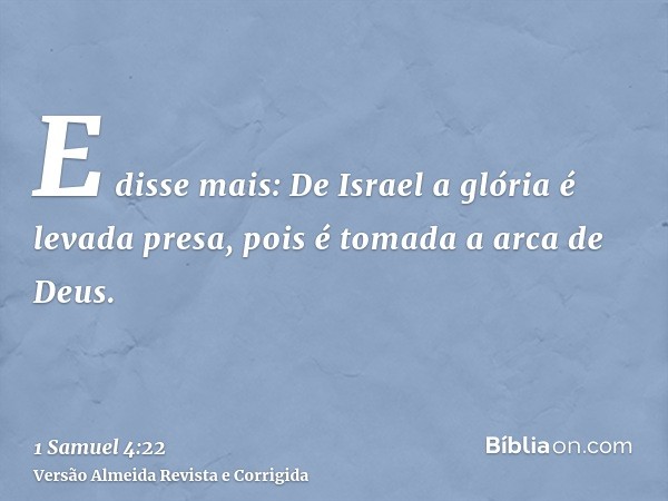 E disse mais: De Israel a glória é levada presa, pois é tomada a arca de Deus.