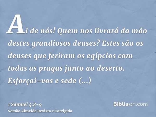 Ai de nós! Quem nos livrará da mão destes grandiosos deuses? Estes são os deuses que feriram os egípcios com todas as pragas junto ao deserto.Esforçai-vos e sed
