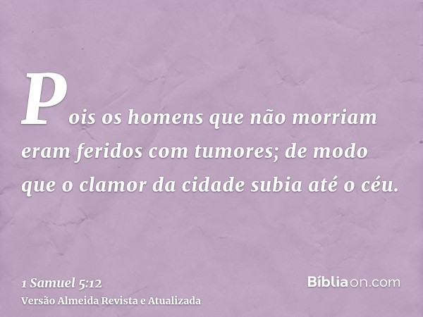 Pois os homens que não morriam eram feridos com tumores; de modo que o clamor da cidade subia até o céu.