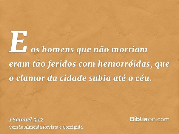 E os homens que não morriam eram tão feridos com hemorróidas, que o clamor da cidade subia até o céu.