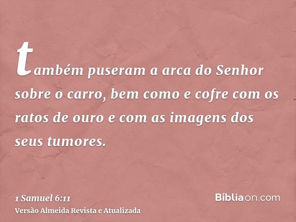 também puseram a arca do Senhor sobre o carro, bem como e cofre com os ratos de ouro e com as imagens dos seus tumores.