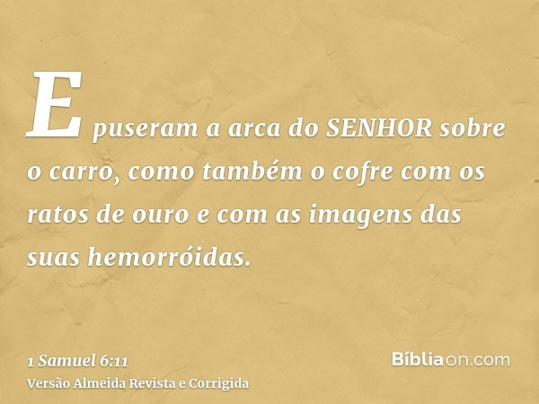 E puseram a arca do SENHOR sobre o carro, como também o cofre com os ratos de ouro e com as imagens das suas hemorróidas.