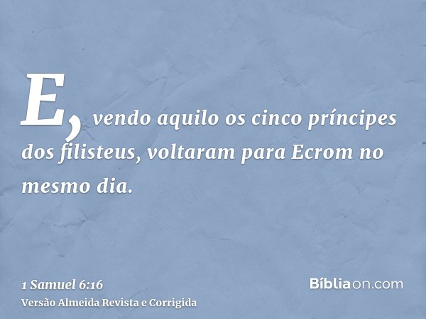 E, vendo aquilo os cinco príncipes dos filisteus, voltaram para Ecrom no mesmo dia.